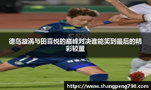 球速体育德岛漩涡与田喜悦的巅峰对决谁能笑到最后的精彩较量