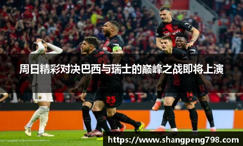 球速体育周日精彩对决巴西与瑞士的巅峰之战即将上演