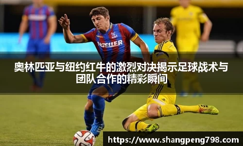 球速体育奥林匹亚与纽约红牛的激烈对决揭示足球战术与团队合作的精彩瞬间